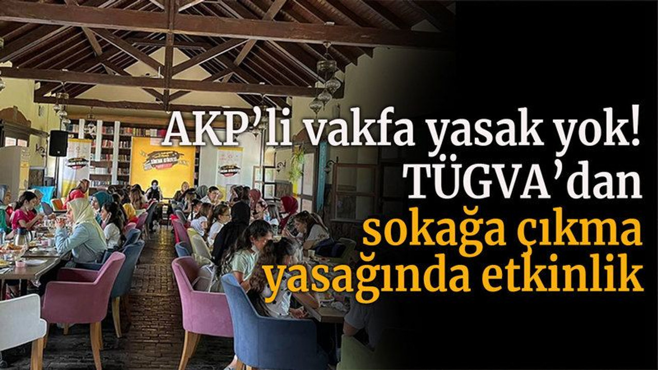 AKP’li vakfa yasak yok! TÜGVA’dan sokağa çıkma yasağında etkinlik